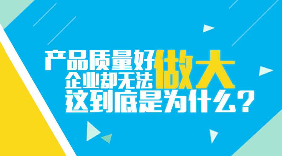 產品質量好企業(yè)卻無法做大 為什么?!